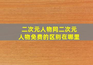 二次元人物同二次元人物免费的区别在哪里