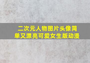 二次元人物图片头像简单又漂亮可爱女生版动漫