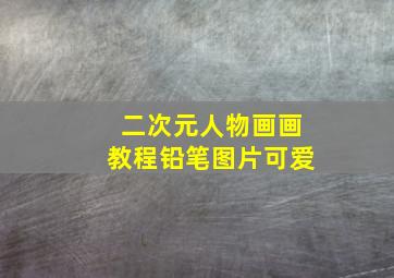 二次元人物画画教程铅笔图片可爱