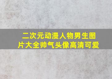 二次元动漫人物男生图片大全帅气头像高清可爱