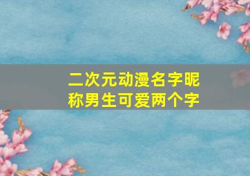 二次元动漫名字昵称男生可爱两个字