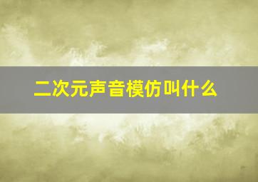 二次元声音模仿叫什么