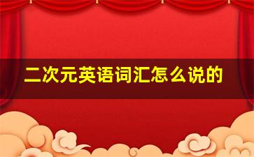 二次元英语词汇怎么说的