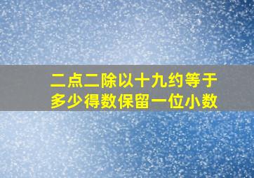 二点二除以十九约等于多少得数保留一位小数