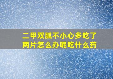 二甲双胍不小心多吃了两片怎么办呢吃什么药