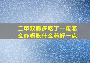 二甲双胍多吃了一粒怎么办呀吃什么药好一点