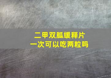 二甲双胍缓释片一次可以吃两粒吗