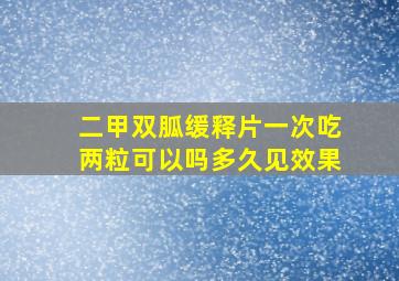 二甲双胍缓释片一次吃两粒可以吗多久见效果