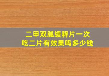 二甲双胍缓释片一次吃二片有效果吗多少钱