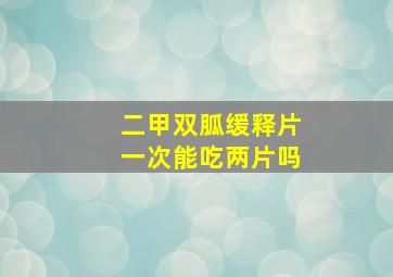 二甲双胍缓释片一次能吃两片吗