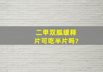 二甲双胍缓释片可吃半片吗?