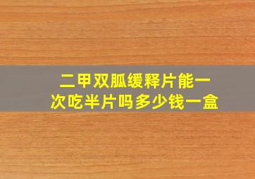 二甲双胍缓释片能一次吃半片吗多少钱一盒