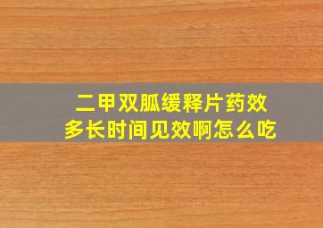 二甲双胍缓释片药效多长时间见效啊怎么吃