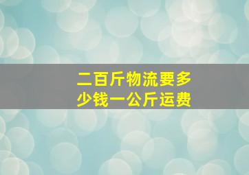 二百斤物流要多少钱一公斤运费