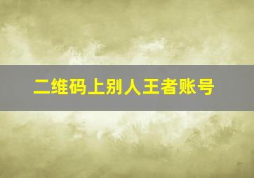 二维码上别人王者账号