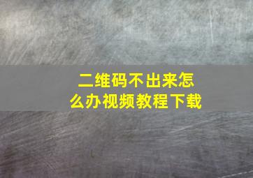 二维码不出来怎么办视频教程下载