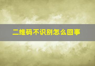 二维码不识别怎么回事