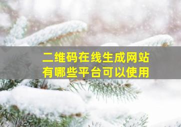 二维码在线生成网站有哪些平台可以使用