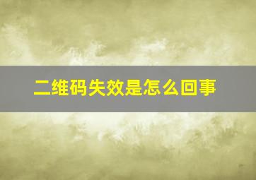 二维码失效是怎么回事