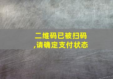 二维码已被扫码,请确定支付状态