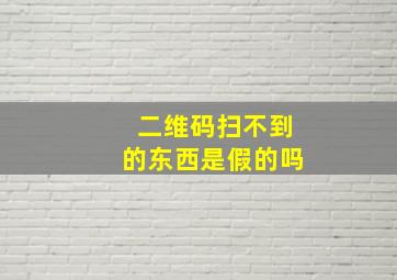 二维码扫不到的东西是假的吗