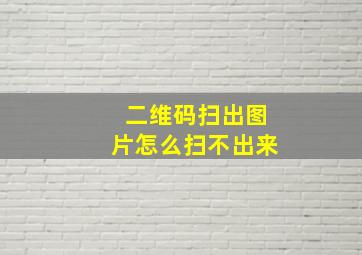 二维码扫出图片怎么扫不出来