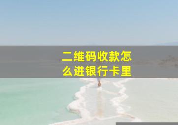 二维码收款怎么进银行卡里