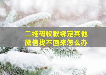 二维码收款绑定其他微信找不回来怎么办