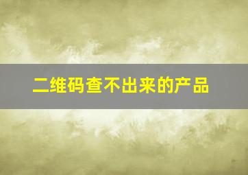 二维码查不出来的产品