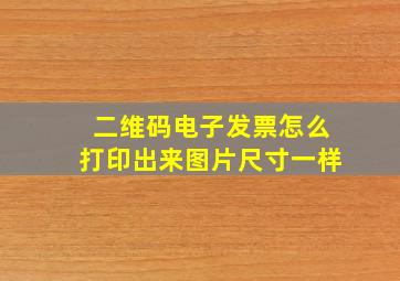 二维码电子发票怎么打印出来图片尺寸一样