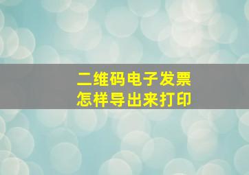 二维码电子发票怎样导出来打印