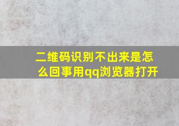 二维码识别不出来是怎么回事用qq浏览器打开