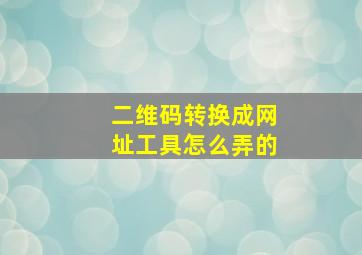 二维码转换成网址工具怎么弄的