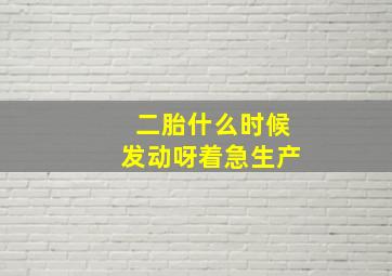 二胎什么时候发动呀着急生产