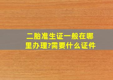 二胎准生证一般在哪里办理?需要什么证件