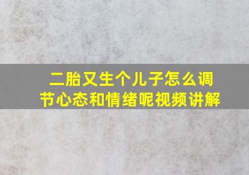 二胎又生个儿子怎么调节心态和情绪呢视频讲解