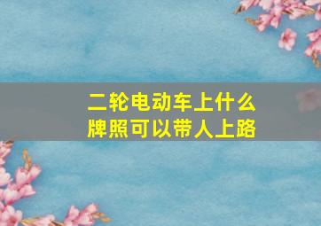 二轮电动车上什么牌照可以带人上路