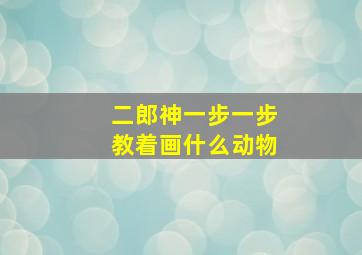 二郎神一步一步教着画什么动物