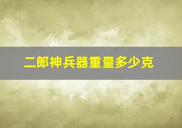 二郎神兵器重量多少克