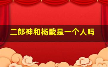 二郎神和杨戬是一个人吗