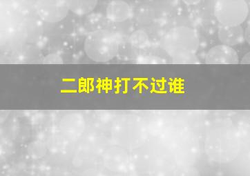 二郎神打不过谁