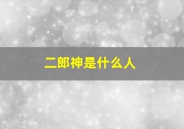 二郎神是什么人