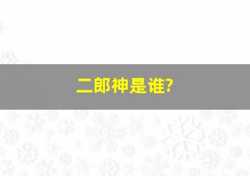 二郎神是谁?