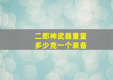 二郎神武器重量多少克一个装备