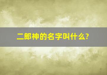 二郎神的名字叫什么?