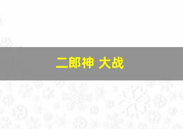 二郎神 大战