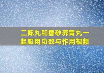 二陈丸和香砂养胃丸一起服用功效与作用视频