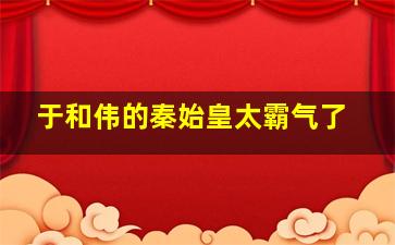 于和伟的秦始皇太霸气了