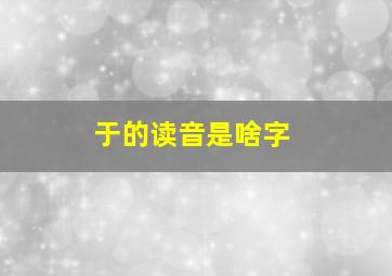 于的读音是啥字