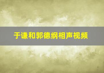 于谦和郭德纲相声视频